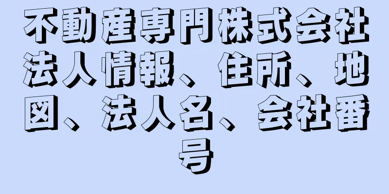 不動産専門株式会社法人情報、住所、地図、法人名、会社番号