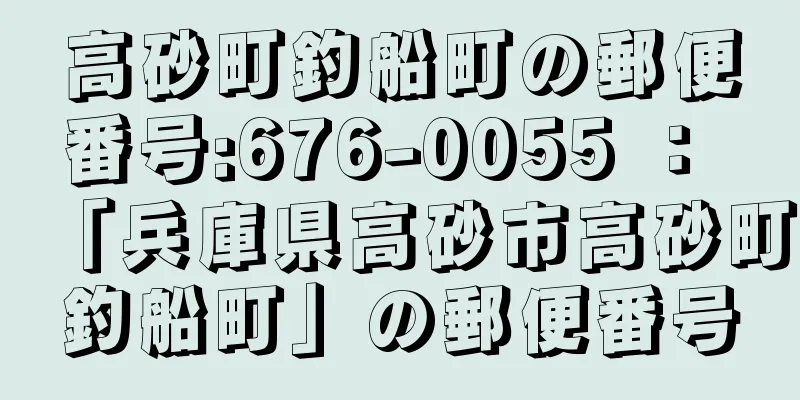 高砂町釣船町の郵便番号:676-0055 ： 「兵庫県高砂市高砂町釣船町」の郵便番号