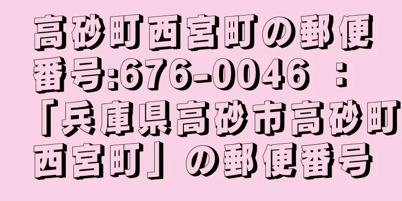 高砂町西宮町の郵便番号:676-0046 ： 「兵庫県高砂市高砂町西宮町」の郵便番号