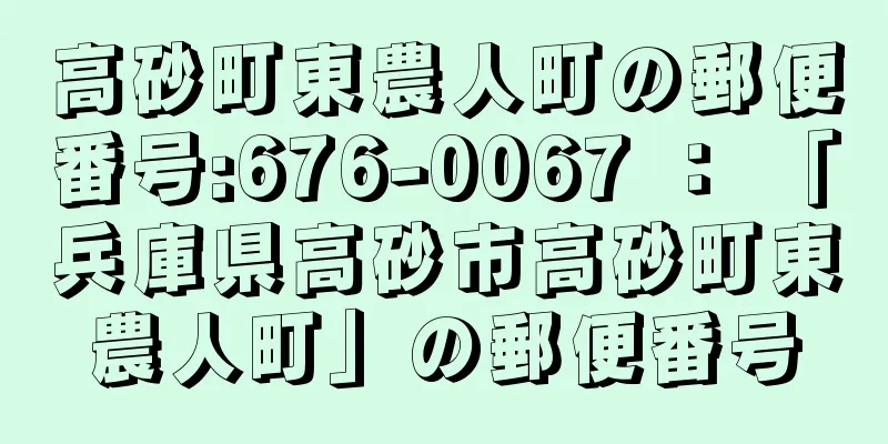 高砂町東農人町の郵便番号:676-0067 ： 「兵庫県高砂市高砂町東農人町」の郵便番号