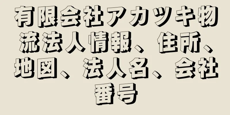 有限会社アカツキ物流法人情報、住所、地図、法人名、会社番号