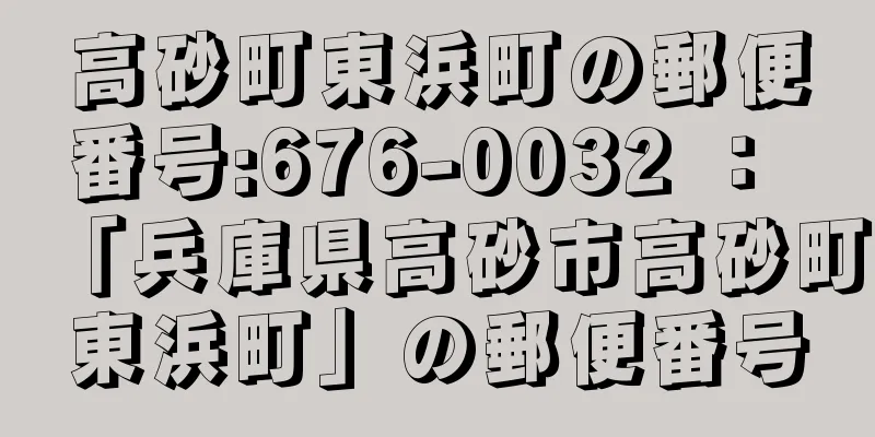 高砂町東浜町の郵便番号:676-0032 ： 「兵庫県高砂市高砂町東浜町」の郵便番号