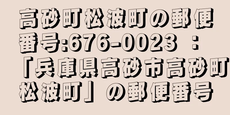 高砂町松波町の郵便番号:676-0023 ： 「兵庫県高砂市高砂町松波町」の郵便番号