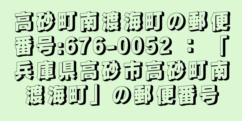 高砂町南渡海町の郵便番号:676-0052 ： 「兵庫県高砂市高砂町南渡海町」の郵便番号