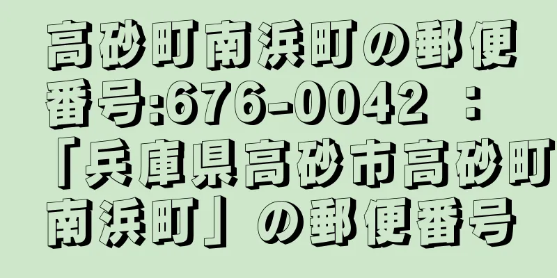 高砂町南浜町の郵便番号:676-0042 ： 「兵庫県高砂市高砂町南浜町」の郵便番号