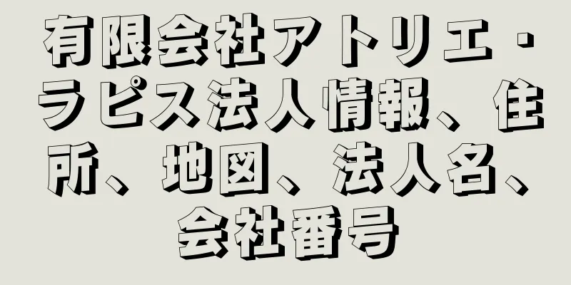 有限会社アトリエ・ラピス法人情報、住所、地図、法人名、会社番号