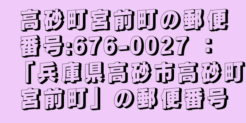 高砂町宮前町の郵便番号:676-0027 ： 「兵庫県高砂市高砂町宮前町」の郵便番号