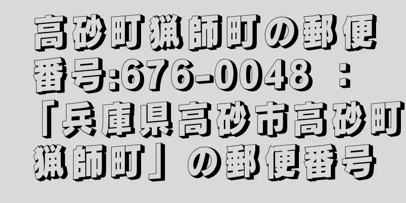 高砂町猟師町の郵便番号:676-0048 ： 「兵庫県高砂市高砂町猟師町」の郵便番号