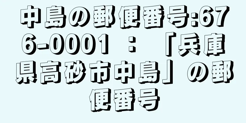 中島の郵便番号:676-0001 ： 「兵庫県高砂市中島」の郵便番号