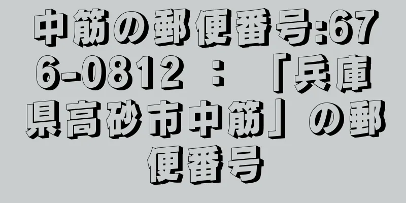 中筋の郵便番号:676-0812 ： 「兵庫県高砂市中筋」の郵便番号