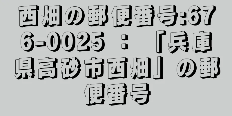 西畑の郵便番号:676-0025 ： 「兵庫県高砂市西畑」の郵便番号