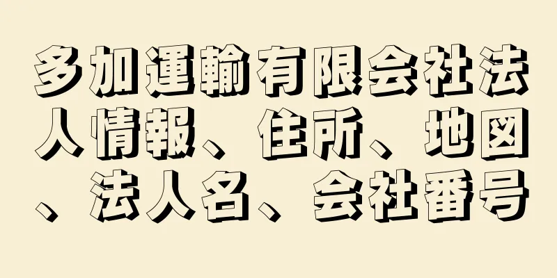 多加運輸有限会社法人情報、住所、地図、法人名、会社番号