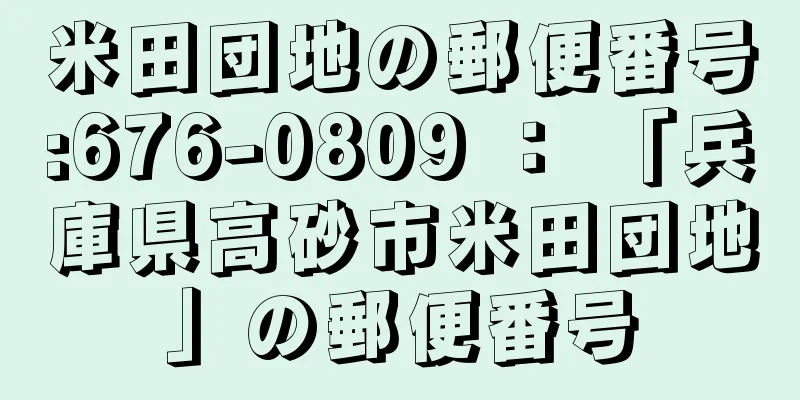 米田団地の郵便番号:676-0809 ： 「兵庫県高砂市米田団地」の郵便番号