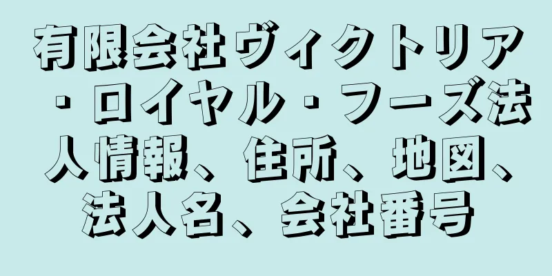 有限会社ヴィクトリア・ロイヤル・フーズ法人情報、住所、地図、法人名、会社番号