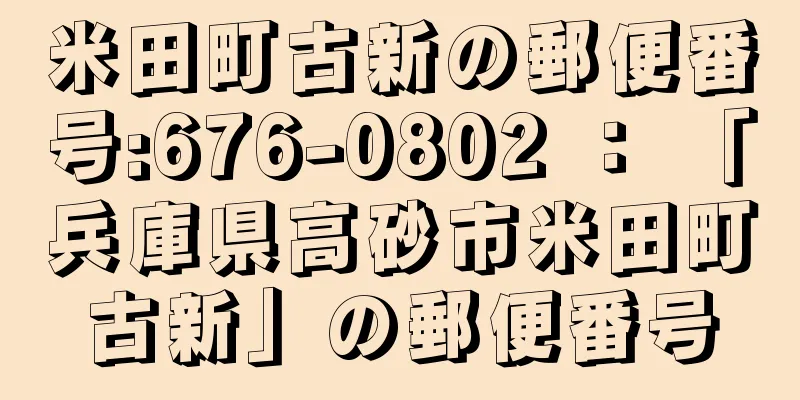 米田町古新の郵便番号:676-0802 ： 「兵庫県高砂市米田町古新」の郵便番号