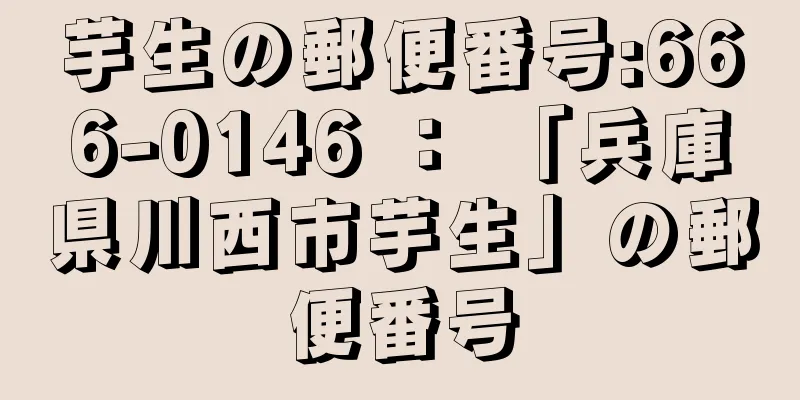 芋生の郵便番号:666-0146 ： 「兵庫県川西市芋生」の郵便番号