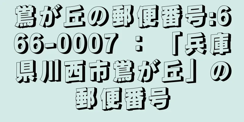 鴬が丘の郵便番号:666-0007 ： 「兵庫県川西市鴬が丘」の郵便番号