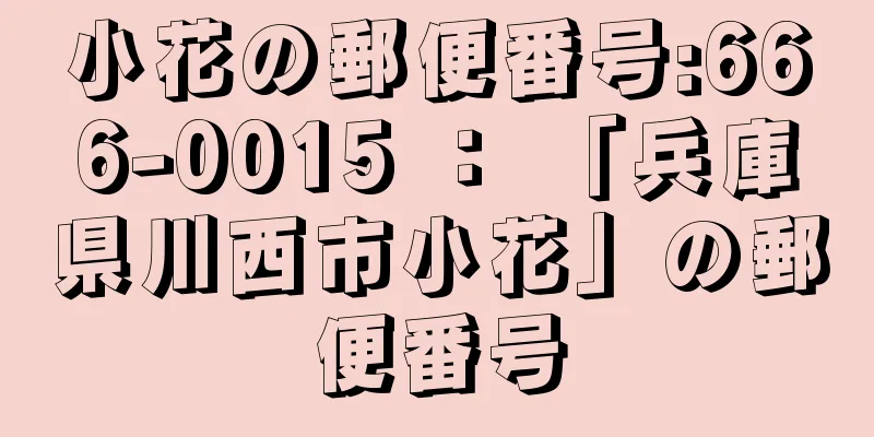 小花の郵便番号:666-0015 ： 「兵庫県川西市小花」の郵便番号