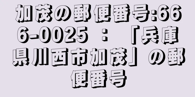 加茂の郵便番号:666-0025 ： 「兵庫県川西市加茂」の郵便番号