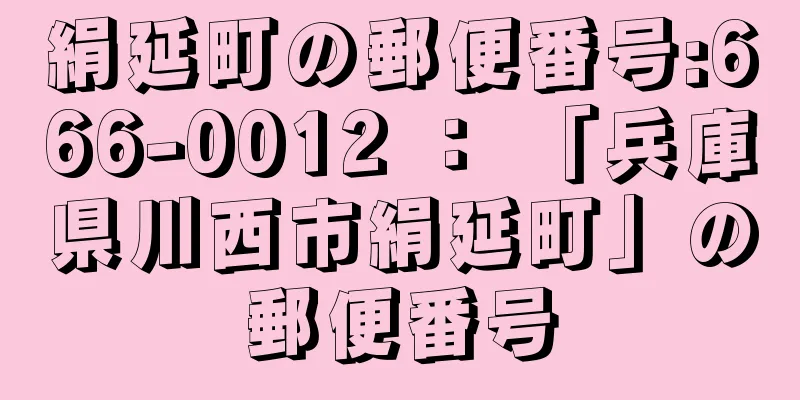 絹延町の郵便番号:666-0012 ： 「兵庫県川西市絹延町」の郵便番号