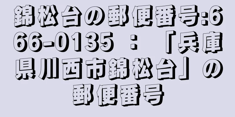 錦松台の郵便番号:666-0135 ： 「兵庫県川西市錦松台」の郵便番号