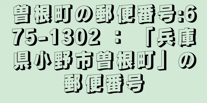 曽根町の郵便番号:675-1302 ： 「兵庫県小野市曽根町」の郵便番号