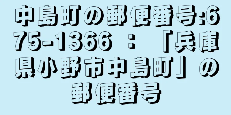 中島町の郵便番号:675-1366 ： 「兵庫県小野市中島町」の郵便番号