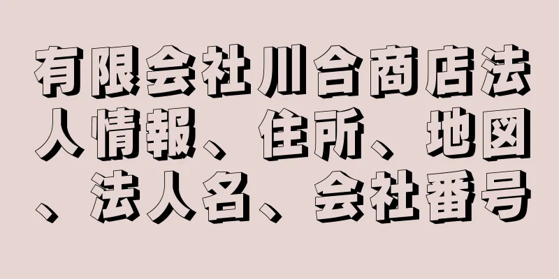 有限会社川合商店法人情報、住所、地図、法人名、会社番号