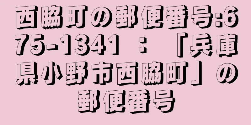 西脇町の郵便番号:675-1341 ： 「兵庫県小野市西脇町」の郵便番号