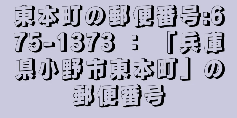 東本町の郵便番号:675-1373 ： 「兵庫県小野市東本町」の郵便番号