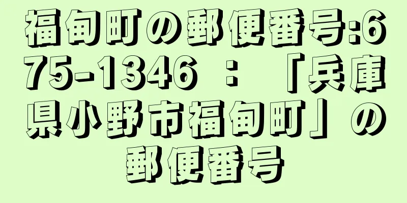 福甸町の郵便番号:675-1346 ： 「兵庫県小野市福甸町」の郵便番号