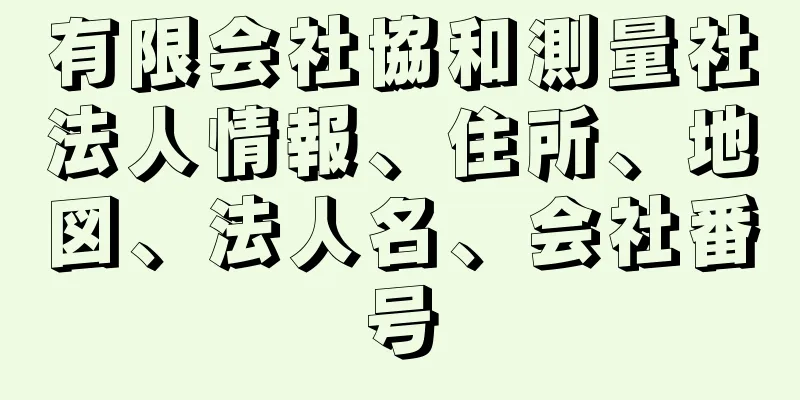 有限会社協和測量社法人情報、住所、地図、法人名、会社番号