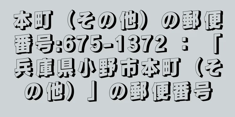 本町（その他）の郵便番号:675-1372 ： 「兵庫県小野市本町（その他）」の郵便番号