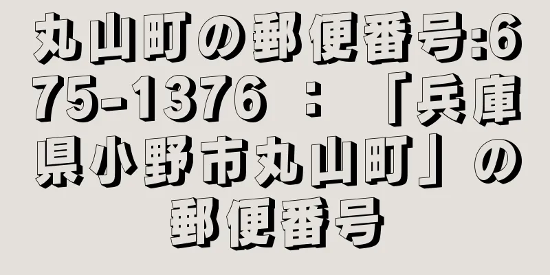 丸山町の郵便番号:675-1376 ： 「兵庫県小野市丸山町」の郵便番号