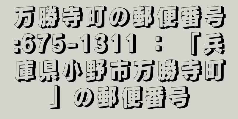 万勝寺町の郵便番号:675-1311 ： 「兵庫県小野市万勝寺町」の郵便番号