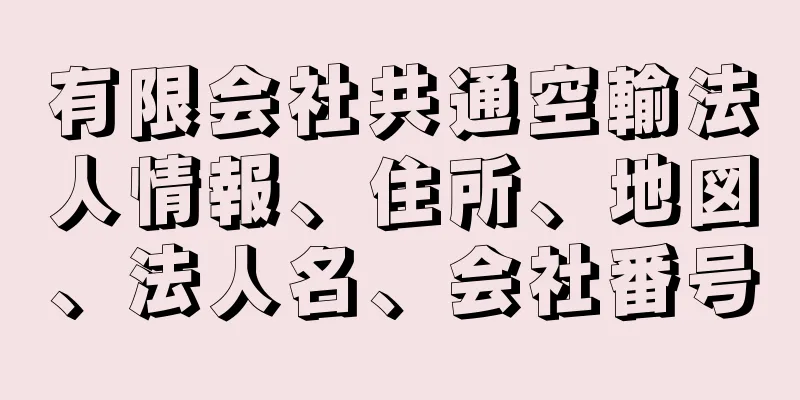 有限会社共通空輸法人情報、住所、地図、法人名、会社番号