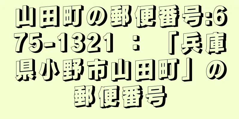 山田町の郵便番号:675-1321 ： 「兵庫県小野市山田町」の郵便番号