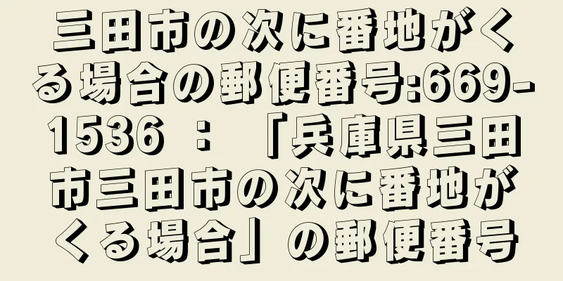 三田市の次に番地がくる場合の郵便番号:669-1536 ： 「兵庫県三田市三田市の次に番地がくる場合」の郵便番号