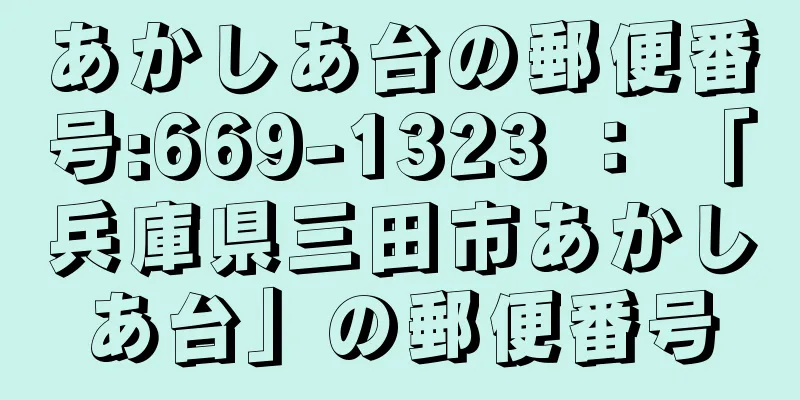 あかしあ台の郵便番号:669-1323 ： 「兵庫県三田市あかしあ台」の郵便番号