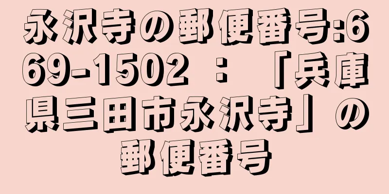 永沢寺の郵便番号:669-1502 ： 「兵庫県三田市永沢寺」の郵便番号