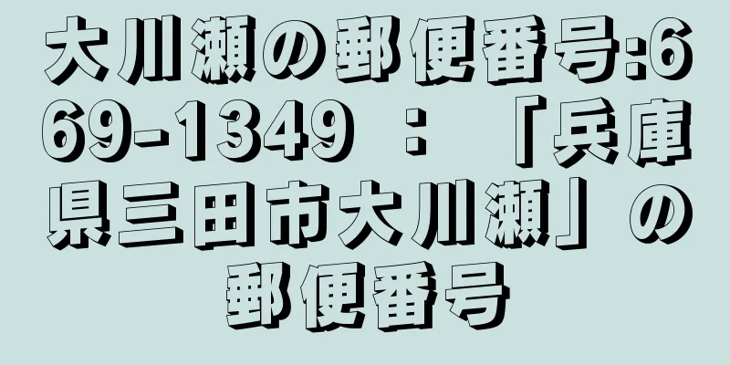 大川瀬の郵便番号:669-1349 ： 「兵庫県三田市大川瀬」の郵便番号