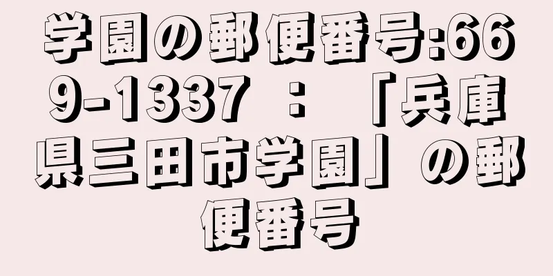 学園の郵便番号:669-1337 ： 「兵庫県三田市学園」の郵便番号