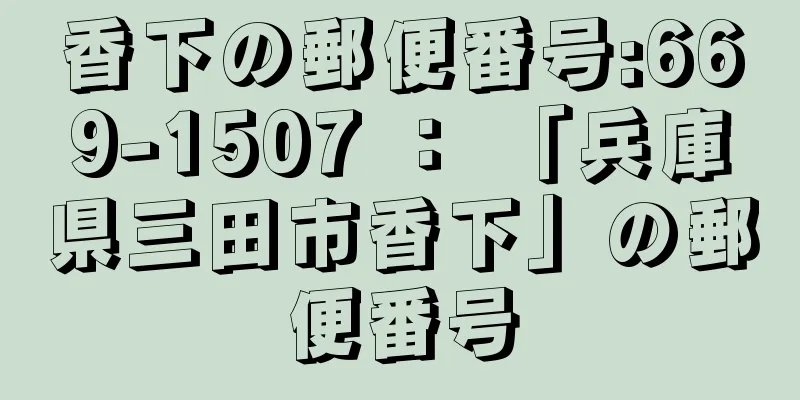 香下の郵便番号:669-1507 ： 「兵庫県三田市香下」の郵便番号