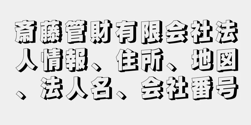 斎藤管財有限会社法人情報、住所、地図、法人名、会社番号