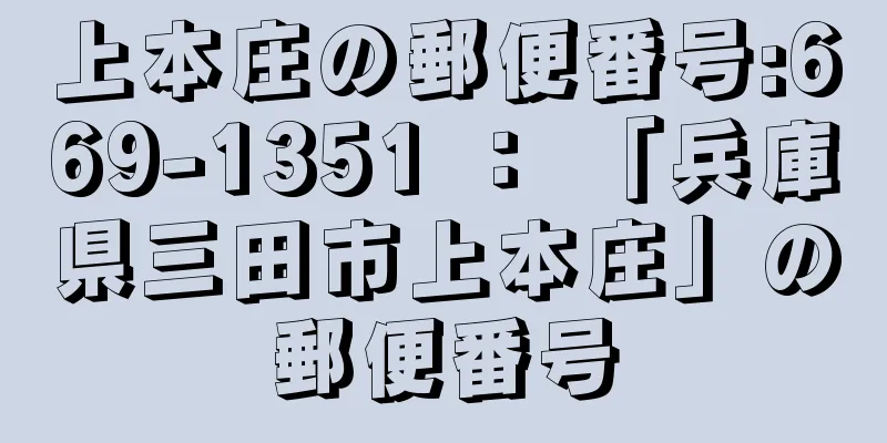 上本庄の郵便番号:669-1351 ： 「兵庫県三田市上本庄」の郵便番号