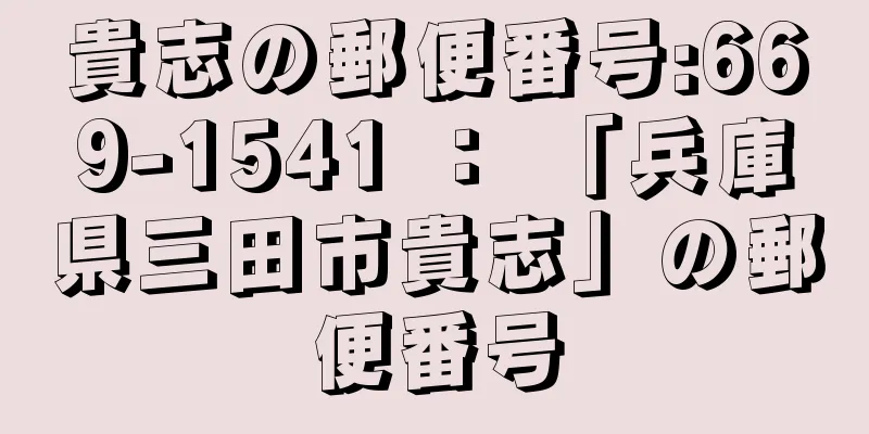 貴志の郵便番号:669-1541 ： 「兵庫県三田市貴志」の郵便番号