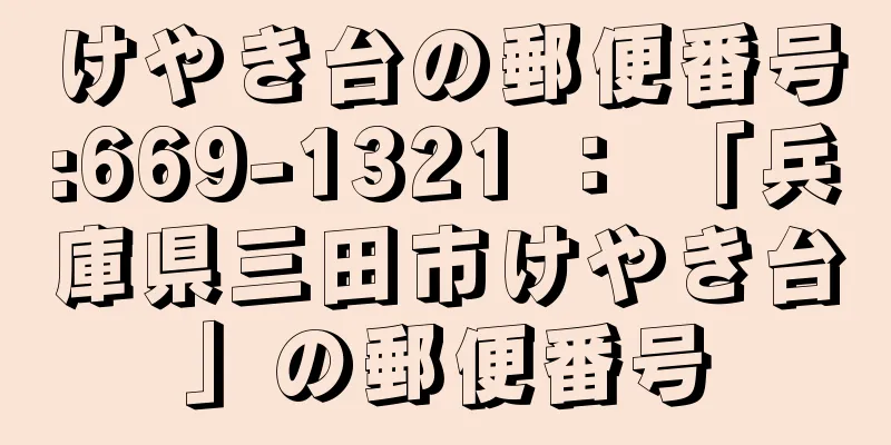 けやき台の郵便番号:669-1321 ： 「兵庫県三田市けやき台」の郵便番号