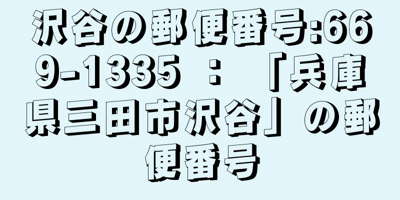 沢谷の郵便番号:669-1335 ： 「兵庫県三田市沢谷」の郵便番号