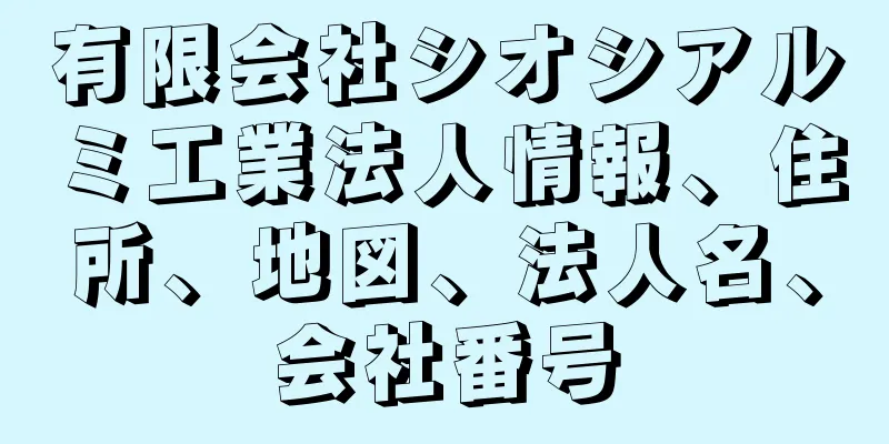 有限会社シオシアルミ工業法人情報、住所、地図、法人名、会社番号