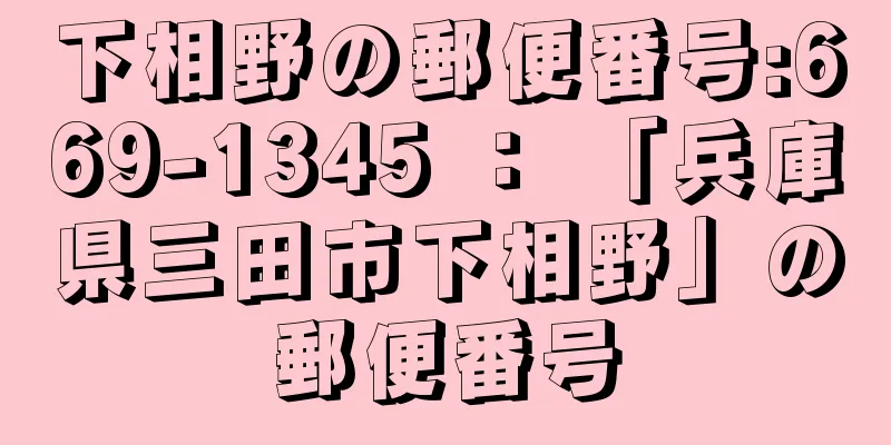 下相野の郵便番号:669-1345 ： 「兵庫県三田市下相野」の郵便番号